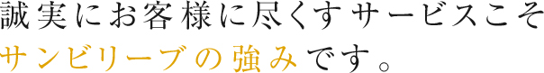 誠実にお客様に尽くすサービスこそサンビリーブの強みです。